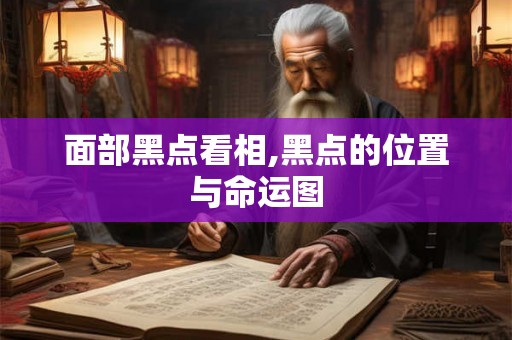 面部黑点看相,黑点的位置与命运图