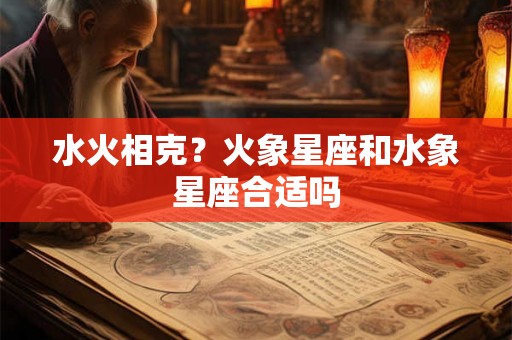 水火相克？火象星座和水象星座合适吗