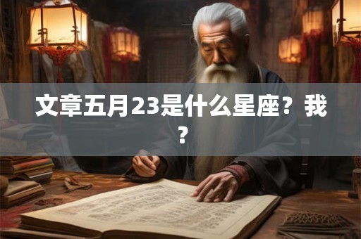 文章五月23是什么星座？我？