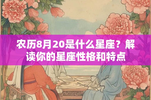 农历8月20是什么星座？解读你的星座性格和特点