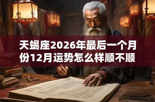 天蝎座2026年最后一个月份12月运势怎么样顺不顺