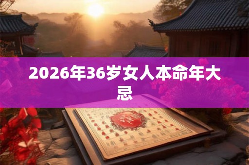 2026年36岁女人本命年大忌
