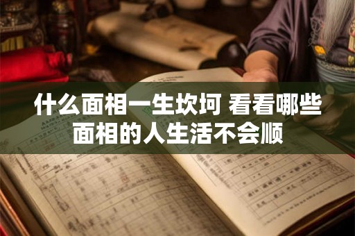 什么面相一生坎坷 看看哪些面相的人生活不会顺