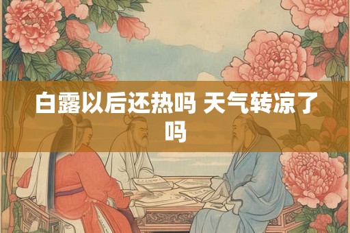 白露以后还热吗 天气转凉了吗 白露以后还热吗 天气转凉了吗