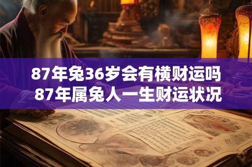 87年兔36岁会有横财运吗 87年属兔人一生财运状况