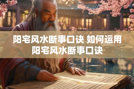 阳宅风水断事口诀 如何运用阳宅风水断事口诀 阳宅风水断事口诀 如何运用阳宅风水断事口诀