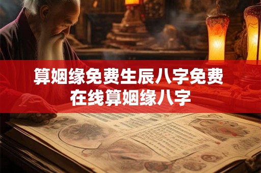 算姻缘免费生辰八字免费 在线算姻缘八字
