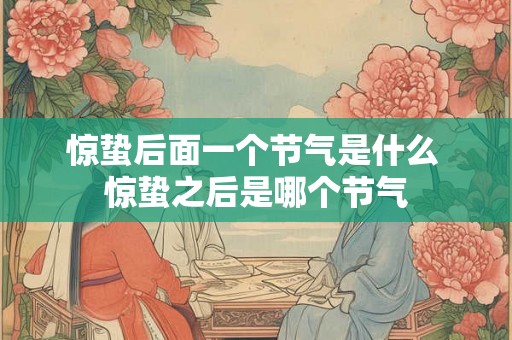 惊蛰后面一个节气是什么 惊蛰之后是哪个节气