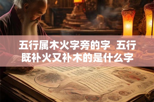 五行属木火字旁的字  五行既补火又补木的是什么字