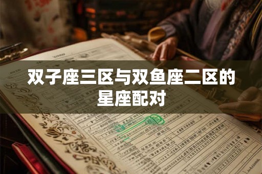 双子座三区与双鱼座二区的星座配对