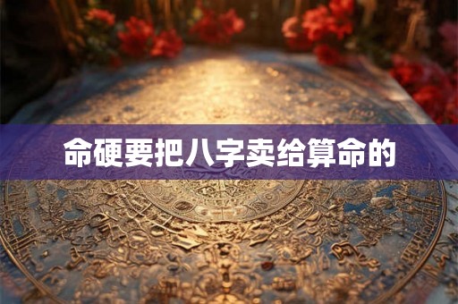 命硬要把八字卖给算命的