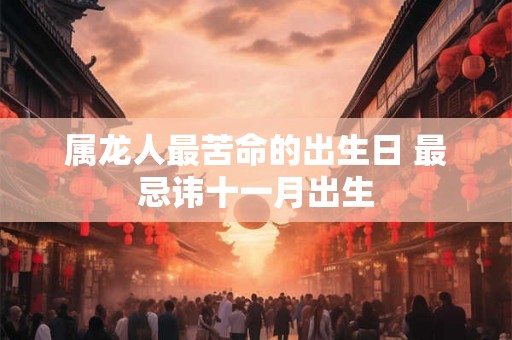 属龙人最苦命的出生日 最忌讳十一月出生