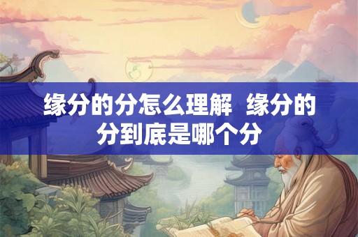缘分的分怎么理解  缘分的分到底是哪个分