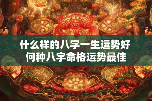 什么样的八字一生运势好 何种八字命格运势最佳