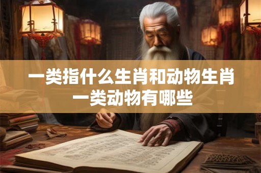 一类指什么生肖和动物生肖 一类动物有哪些