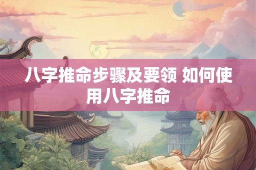 八字推命步骤及要领 如何使用八字推命 八字推命步骤及要领 如何使用八字推命