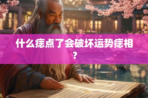 什么痣点了会破坏运势痣相？