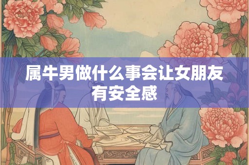 属牛男做什么事会让女朋友有安全感