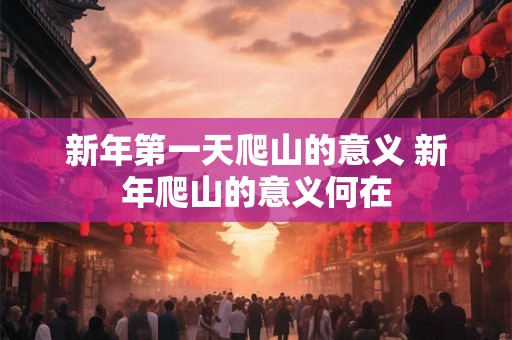 新年第一天爬山的意义 新年爬山的意义何在