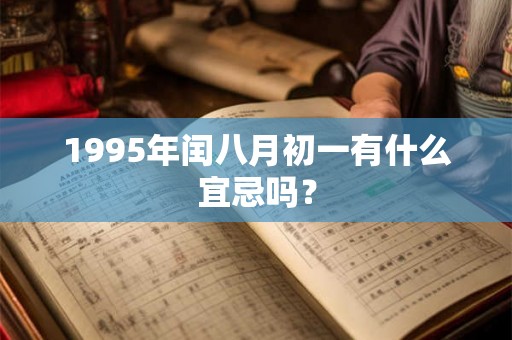 1995年闰八月初一有什么宜忌吗? 1995年闰八月初一有什么宜忌吗?