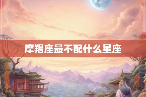 摩羯座最不配什么星座