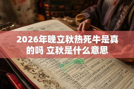 2026年晚立秋热死牛是真的吗 立秋是什么意思 2026年晚立秋热死牛是真的吗 立秋是什么意思