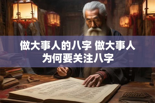做大事人的八字 做大事人为何要关注八字