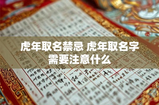 虎年取名禁忌 虎年取名字需要注意什么