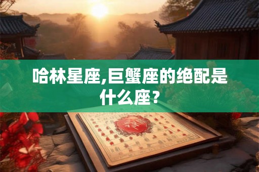哈林星座,巨蟹座的绝配是什么座？