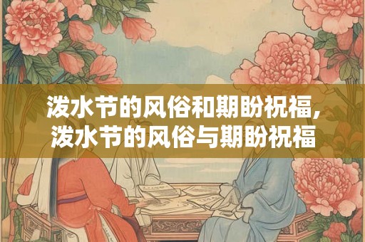 泼水节的风俗和期盼祝福,泼水节的风俗与期盼祝福