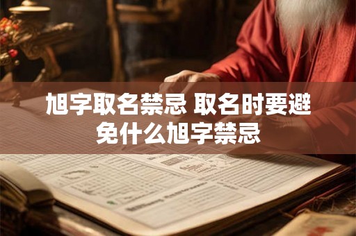 旭字取名禁忌 取名时要避免什么旭字禁忌 旭字取名禁忌 取名时要避免什么旭字禁忌