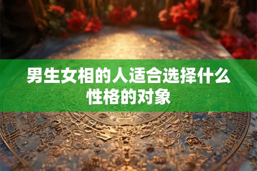 男生女相的人适合选择什么性格的对象