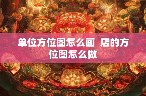 单位方位图怎么画  店的方位图怎么做