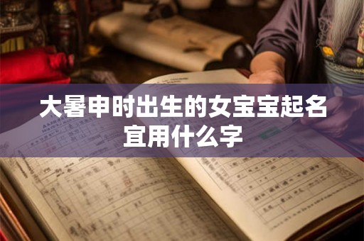 大暑申时出生的女宝宝起名宜用什么字