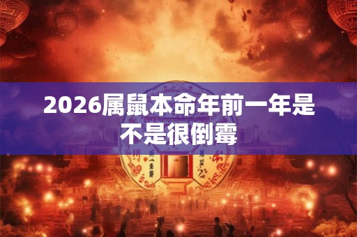 2026属鼠本命年前一年是不是很倒霉