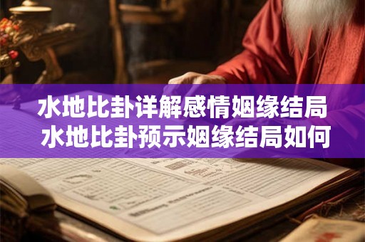 水地比卦详解感情姻缘结局 水地比卦预示姻缘结局如何