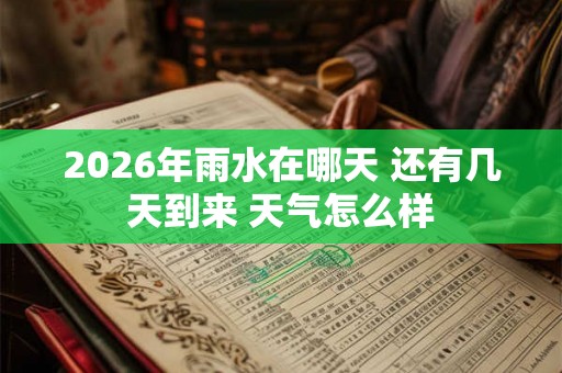 2026年雨水在哪天 还有几天到来 天气怎么样