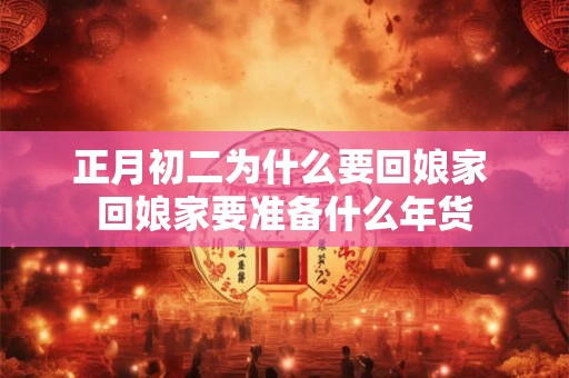 正月初二为什么要回娘家 回娘家要准备什么年货