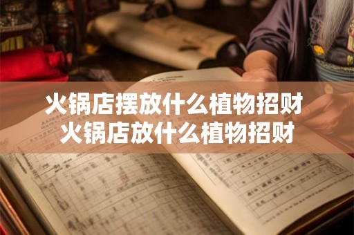 火锅店摆放什么植物招财 火锅店放什么植物招财