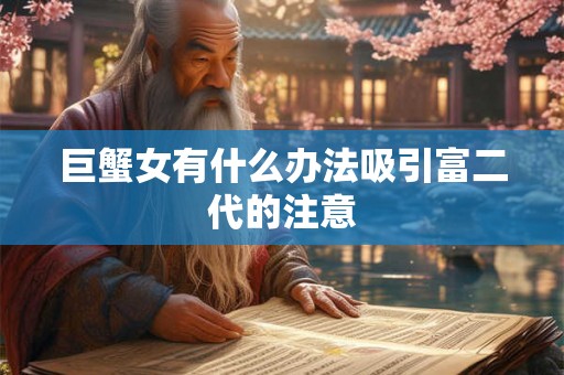 巨蟹女有什么办法吸引富二代的注意
