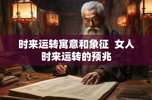 时来运转寓意和象征  女人时来运转的预兆