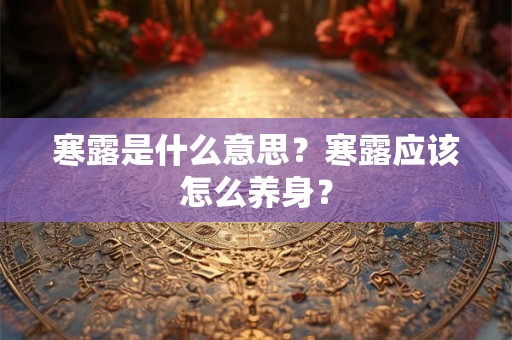 寒露是什么意思？寒露应该怎么养身？
