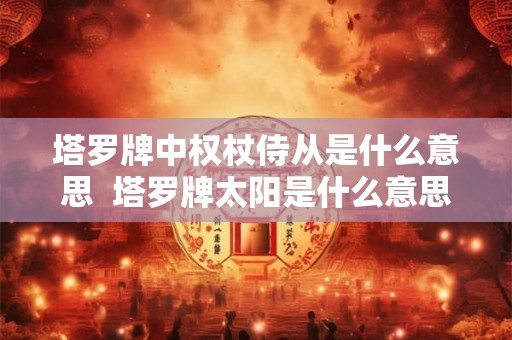 塔罗牌中权杖侍从是什么意思  塔罗牌太阳是什么意思