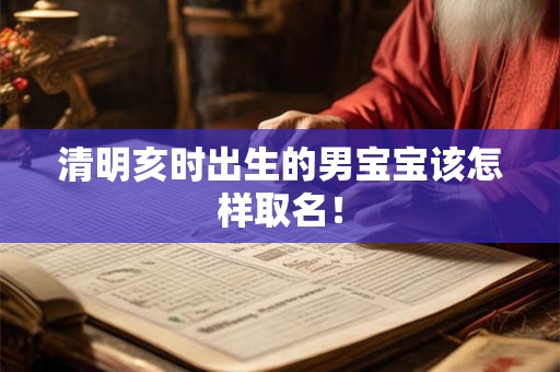清明亥时出生的男宝宝该怎样取名! 清明亥时出生的男宝宝该怎样取名!