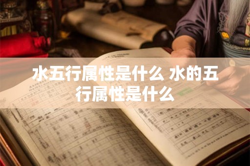 水五行属性是什么 水的五行属性是什么