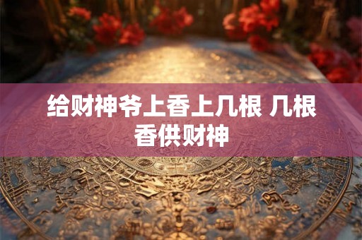 给财神爷上香上几根 几根香供财神