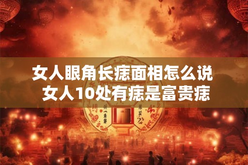 女人眼角长痣面相怎么说  女人10处有痣是富贵痣
