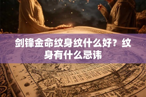 剑锋金命纹身纹什么好？纹身有什么忌讳