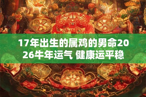 17年出生的属鸡的男命2026牛年运气 健康运平稳