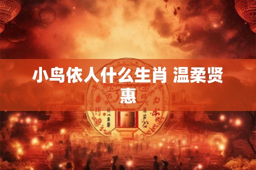 小鸟依人什么生肖 温柔贤惠